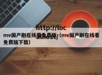 mv国产剧在线看免费版（mv国产剧在线看免费版下载）