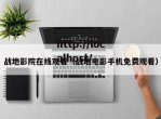 战地影院在线观看（战地电影手机免费观看）