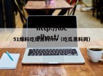 51爆料吃瓜黑料mv（吃瓜黑料网）